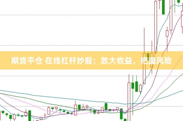 期货平仓 在线杠杆炒股：放大收益，把握风险