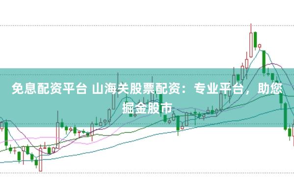 免息配资平台 山海关股票配资：专业平台，助您掘金股市