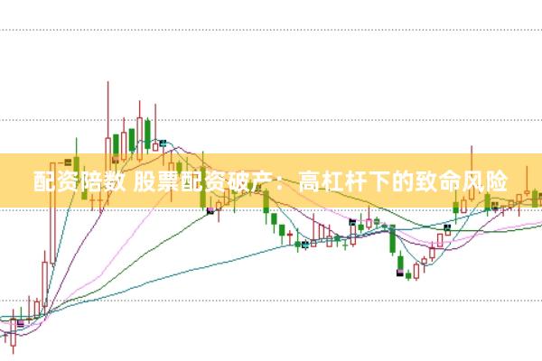 配资陪数 股票配资破产：高杠杆下的致命风险