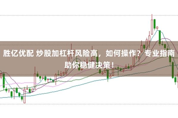 胜亿优配 炒股加杠杆风险高，如何操作？专业指南助你稳健决策！