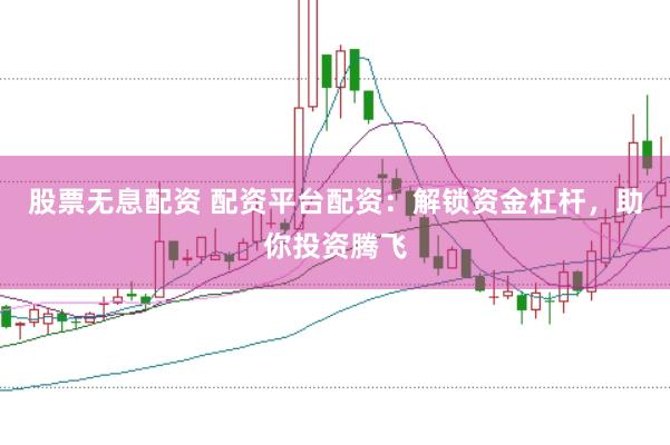 股票无息配资 配资平台配资：解锁资金杠杆，助你投资腾飞