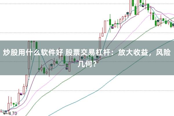 炒股用什么软件好 股票交易杠杆：放大收益，风险几何？