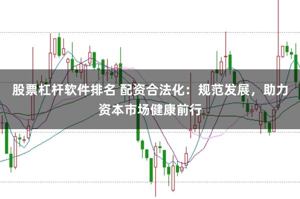 股票杠杆软件排名 配资合法化：规范发展，助力资本市场健康前行