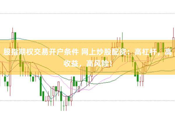 股指期权交易开户条件 网上炒股配资：高杠杆，高收益，高风险！