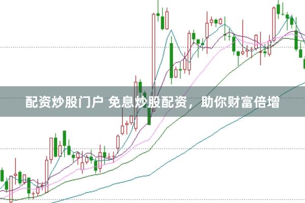 配资炒股门户 免息炒股配资，助你财富倍增