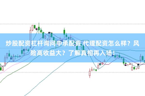 炒股配资杠杆询问中承配资 代理配资怎么样？风险高收益大？了解真相再入场！