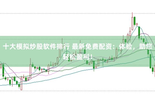 十大模拟炒股软件排行 最新免费配资：体验，助您轻松盈利！