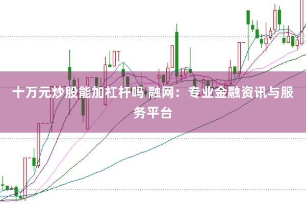 十万元炒股能加杠杆吗 融网：专业金融资讯与服务平台