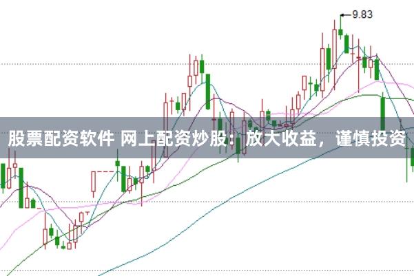 股票配资软件 网上配资炒股：放大收益，谨慎投资