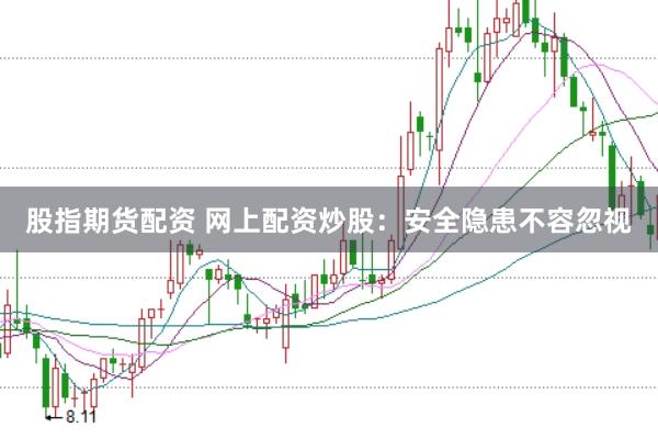 股指期货配资 网上配资炒股：安全隐患不容忽视