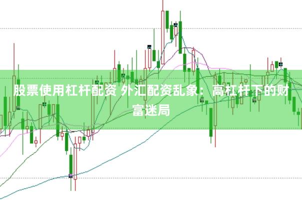 股票使用杠杆配资 外汇配资乱象：高杠杆下的财富迷局