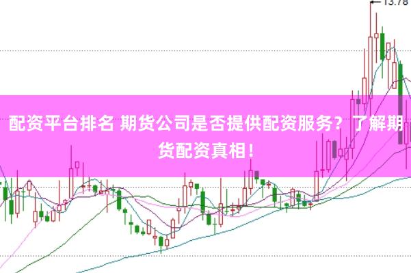 配资平台排名 期货公司是否提供配资服务？了解期货配资真相！