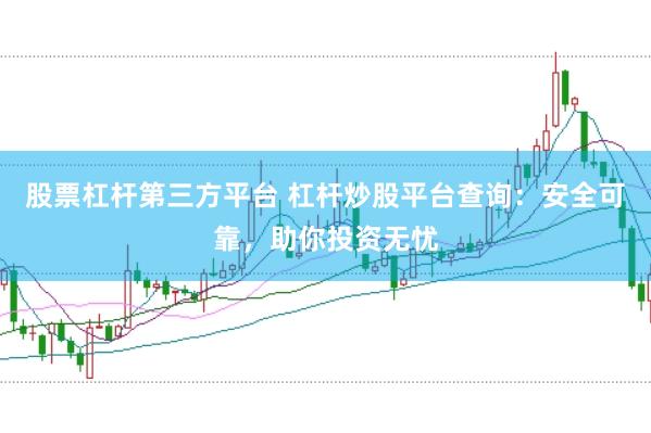 股票杠杆第三方平台 杠杆炒股平台查询:安全可靠,助你投资无忧