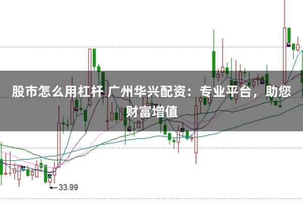 股市怎么用杠杆 广州华兴配资:专业平台,助您财富增值