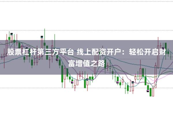 股票杠杆第三方平台 线上配资开户:轻松开启财富增值之路