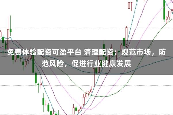 免费体验配资可盈平台 清理配资:规范市场,防范风险,促进行业健康发展