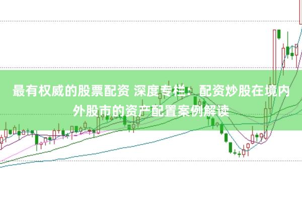 最有权威的股票配资 深度专栏:配资炒股在境内外股市的资产配置案例解读