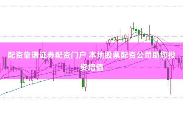 配资靠谱证券配资门户 本地股票配资公司助您投资增值