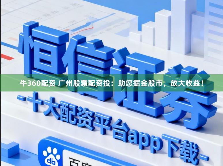 牛360配资 广州股票配资投：助您掘金股市，放大收益！