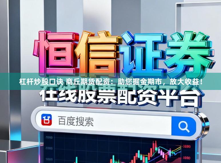 杠杆炒股口诀 商丘期货配资：助您掘金期市，放大收益！