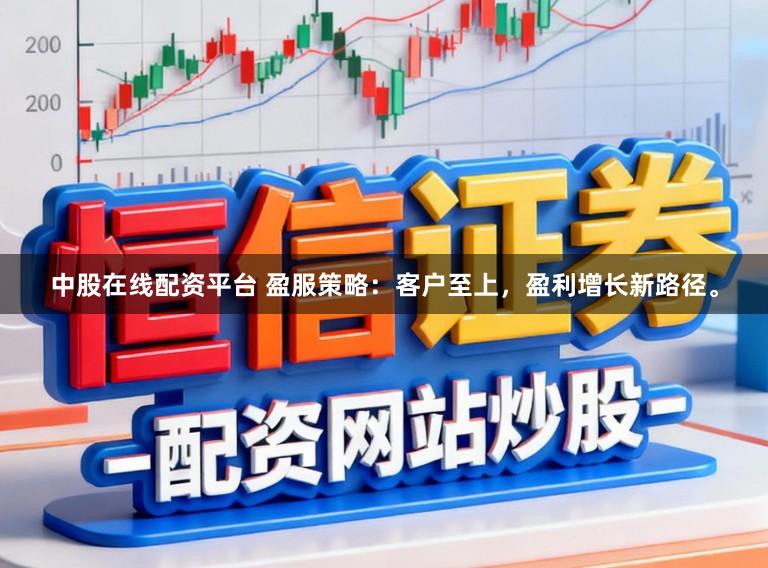中股在线配资平台 盈服策略：客户至上，盈利增长新路径。