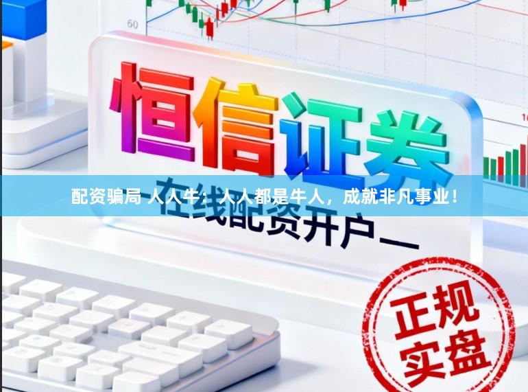 配资骗局 人人牛：人人都是牛人，成就非凡事业！