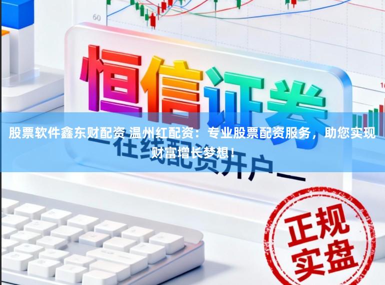 股票软件鑫东财配资 温州红配资：专业股票配资服务，助您实现财富增长梦想！