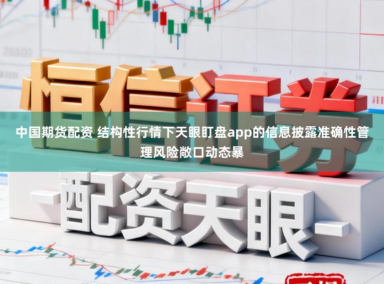 中国期货配资 结构性行情下天眼盯盘app的信息披露准确性管理风险敞口动态暴
