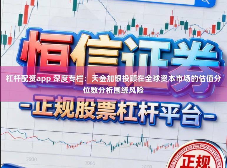 杠杆配资app 深度专栏：天金加银投顾在全球资本市场的估值分位数分析围绕风险