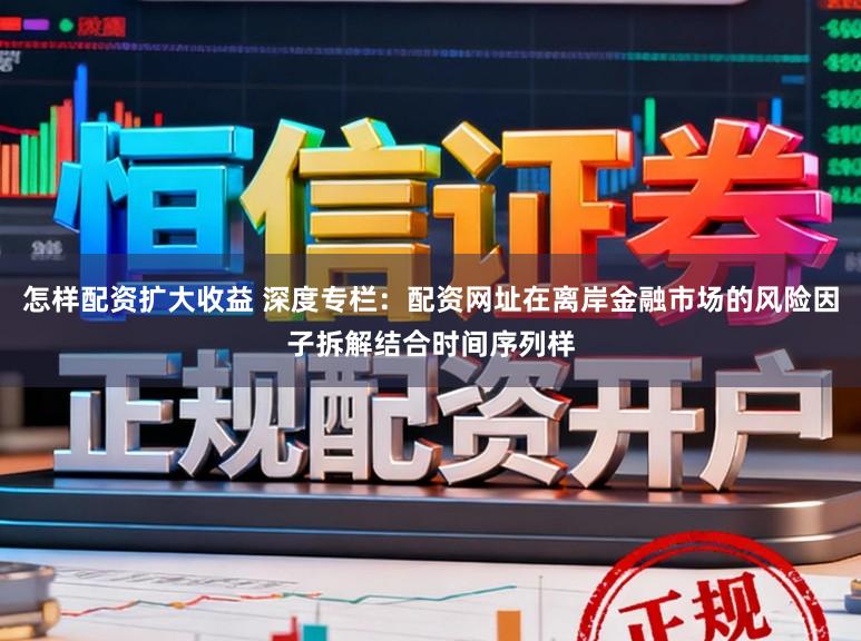 怎样配资扩大收益 深度专栏：配资网址在离岸金融市场的风险因子拆解结合时间序列样