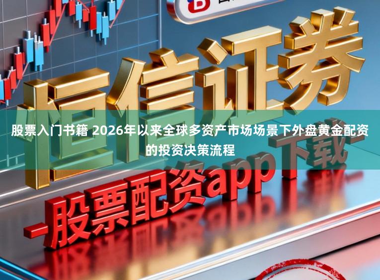 股票入门书籍 2026年以来全球多资产市场场景下外盘黄金配资的投资决策流程