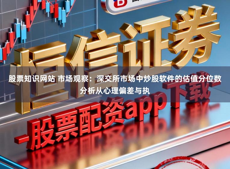 股票知识网站 市场观察：深交所市场中炒股软件的估值分位数分析从心理偏差与执