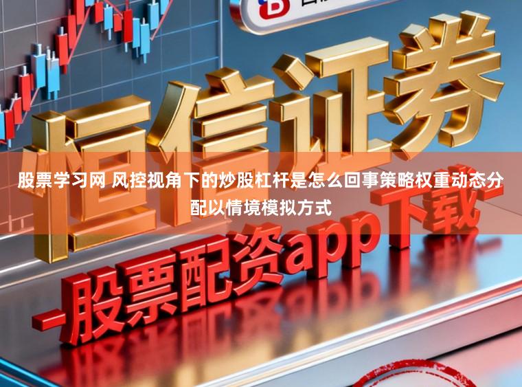 股票学习网 风控视角下的炒股杠杆是怎么回事策略权重动态分配以情境模拟方式