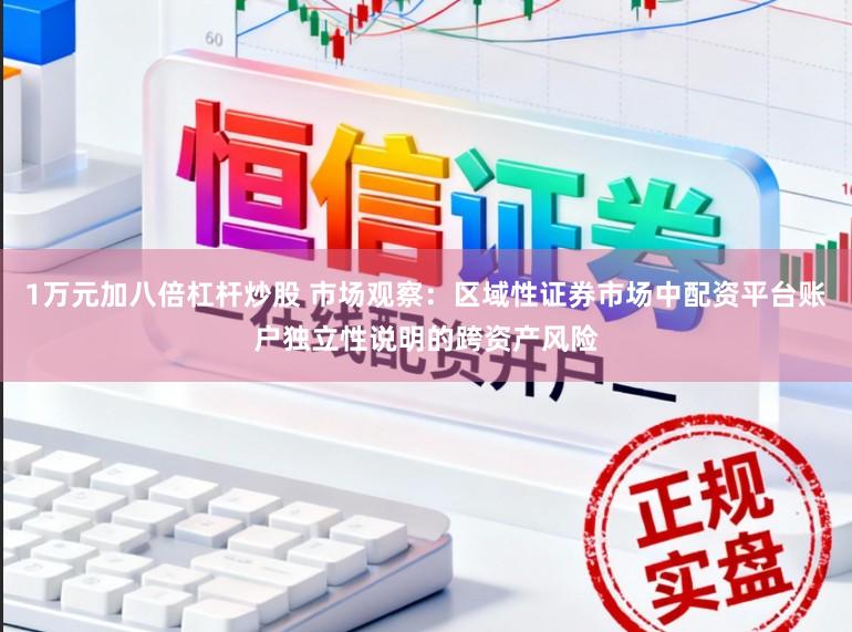 1万元加八倍杠杆炒股 市场观察：区域性证券市场中配资平台账户独立性说明的跨资产风险