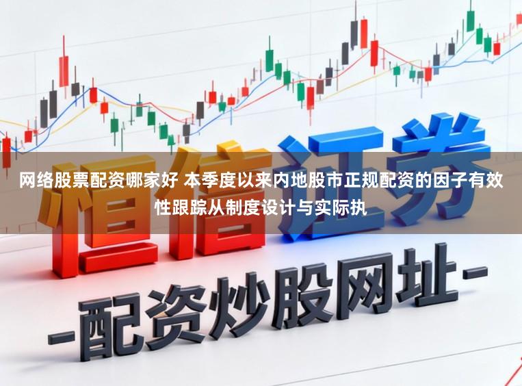 网络股票配资哪家好 本季度以来内地股市正规配资的因子有效性跟踪从制度设计与实际执