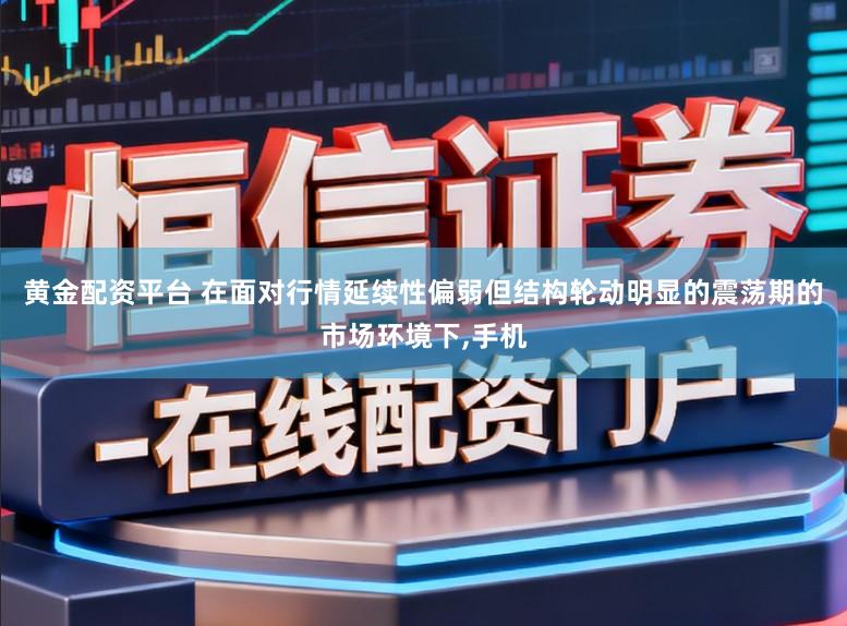 黄金配资平台 在面对行情延续性偏弱但结构轮动明显的震荡期的市场环境下，手机
