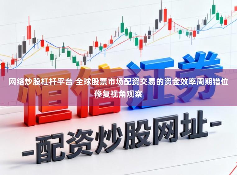 网络炒股杠杆平台 全球股票市场配资交易的资金效率周期错位修复视角观察