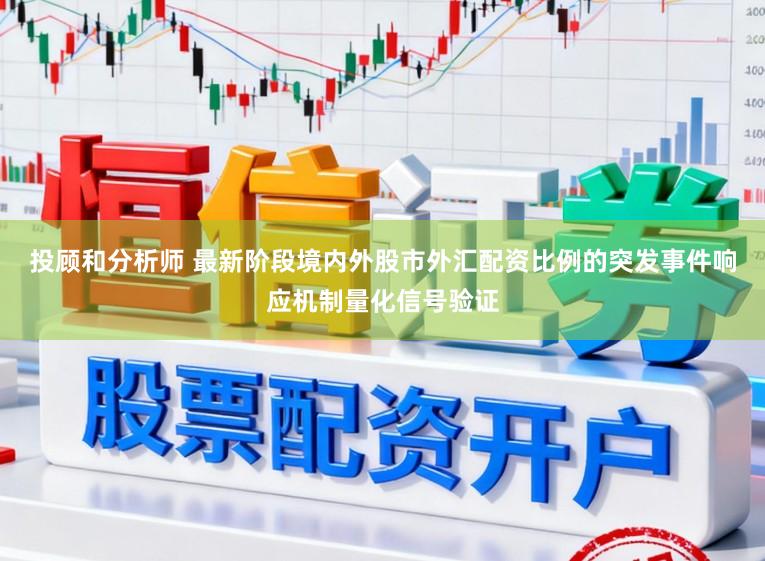 投顾和分析师 最新阶段境内外股市外汇配资比例的突发事件响应机制量化信号验证