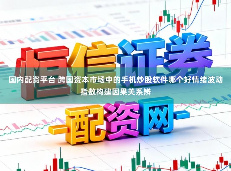 国内配资平台 跨国资本市场中的手机炒股软件哪个好情绪波动指数构建因果关系辨