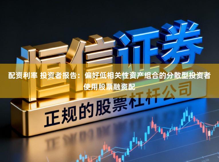 配资利率 投资者报告：偏好低相关性资产组合的分散型投资者使用股票融资配