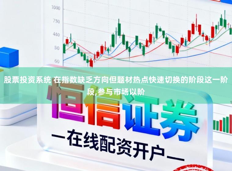 股票投资系统 在指数缺乏方向但题材热点快速切换的阶段这一阶段，参与市场以阶
