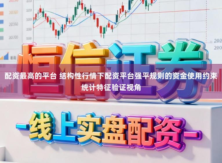 配资最高的平台 结构性行情下配资平台强平规则的资金使用约束统计特征验证视角