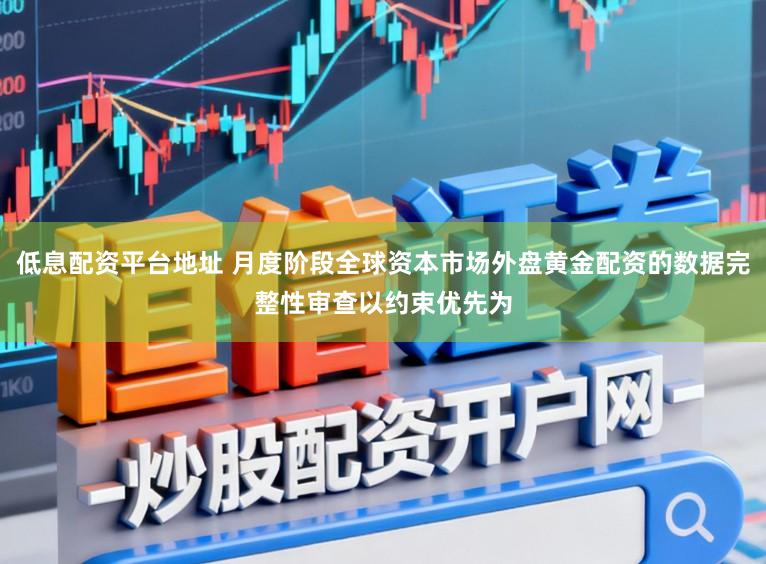低息配资平台地址 月度阶段全球资本市场外盘黄金配资的数据完整性审查以约束优先为