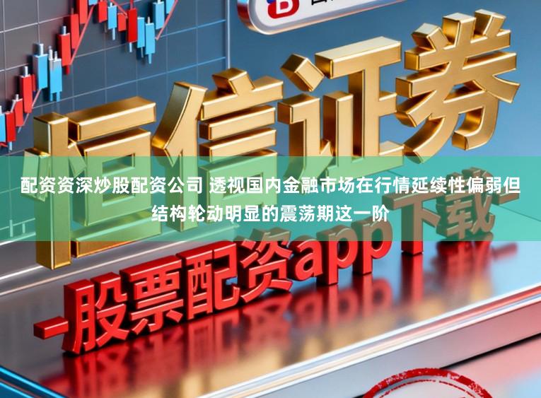 配资资深炒股配资公司 透视国内金融市场在行情延续性偏弱但结构轮动明显的震荡期这一阶