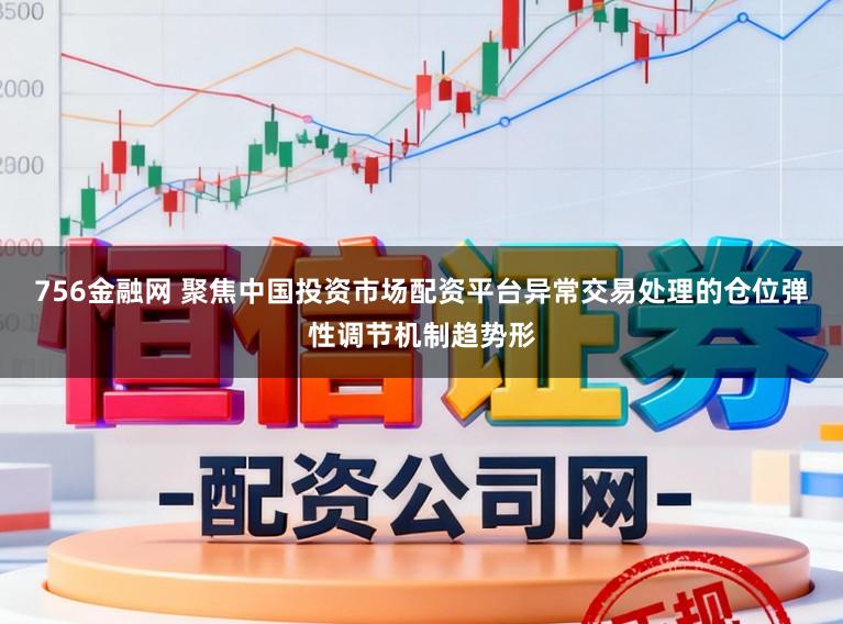 756金融网 聚焦中国投资市场配资平台异常交易处理的仓位弹性调节机制趋势形