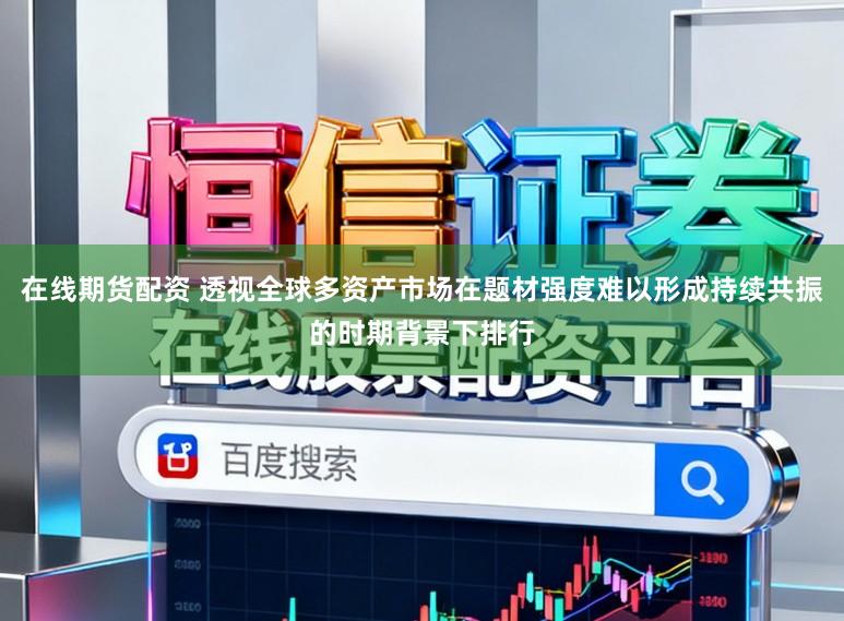 在线期货配资 透视全球多资产市场在题材强度难以形成持续共振的时期背景下排行