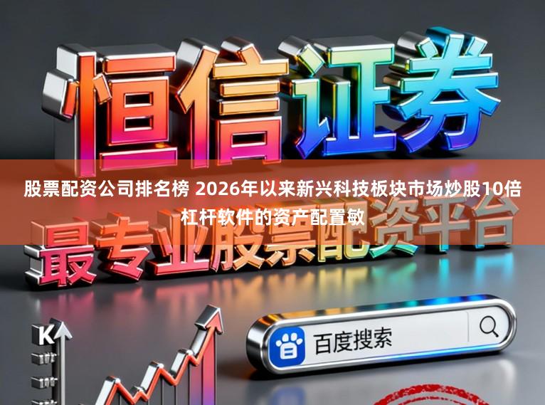 股票配资公司排名榜 2026年以来新兴科技板块市场炒股10倍杠杆软件的资产配置敏