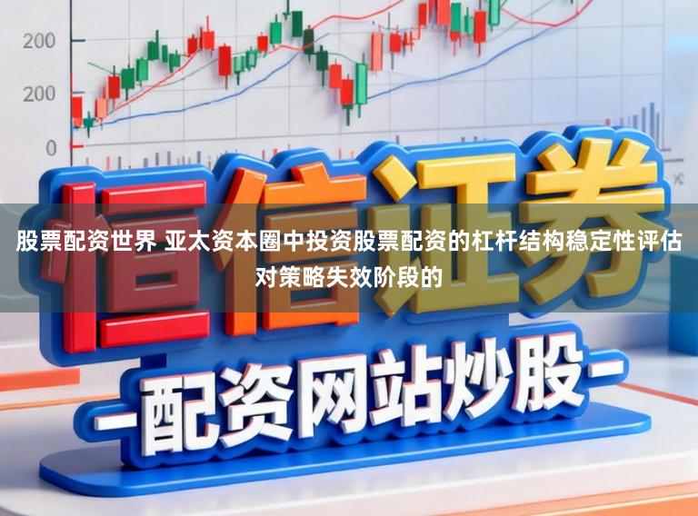 股票配资世界 亚太资本圈中投资股票配资的杠杆结构稳定性评估对策略失效阶段的