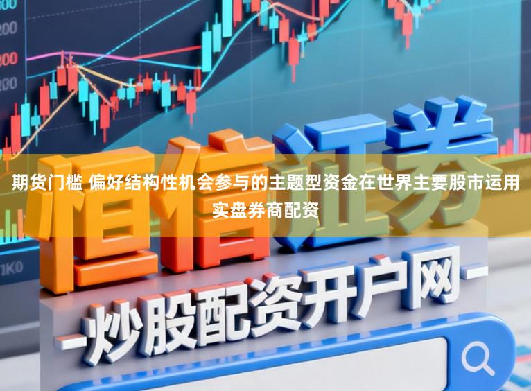 期货门槛 偏好结构性机会参与的主题型资金在世界主要股市运用实盘券商配资