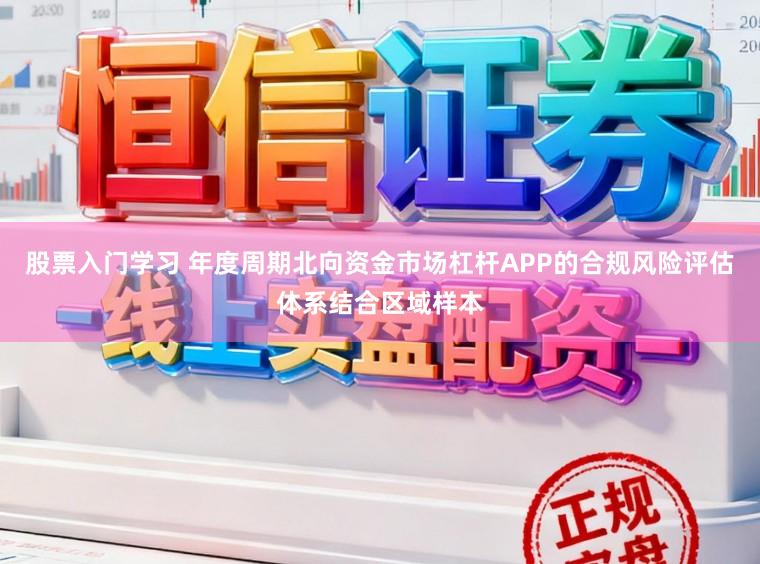 股票入门学习 年度周期北向资金市场杠杆APP的合规风险评估体系结合区域样本